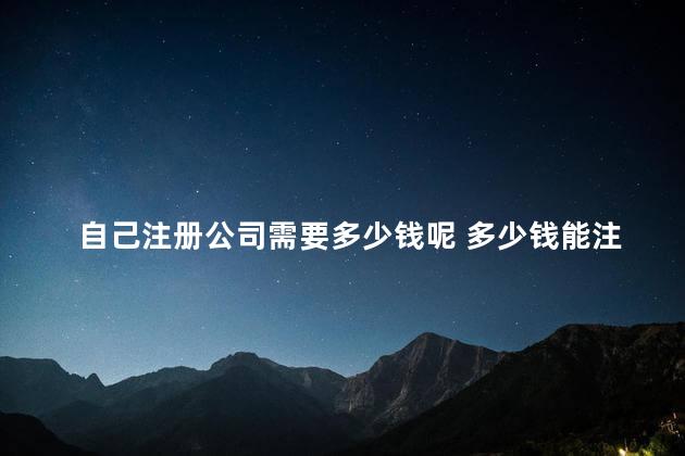 自己注册公司需要多少钱呢 多少钱能注册500万公司